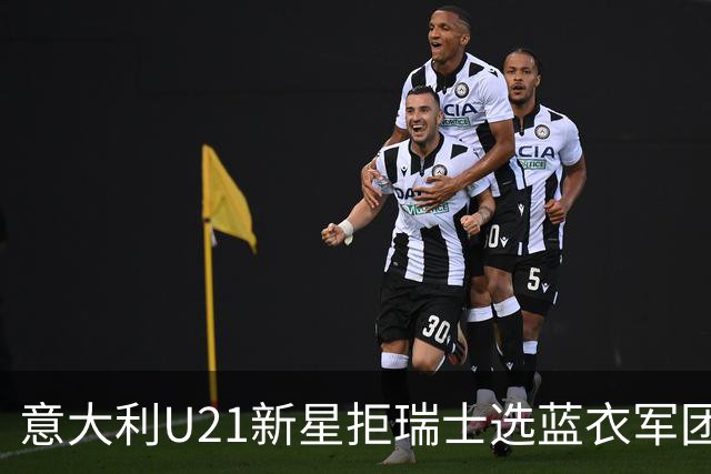 意大利U21新星拒瑞士选蓝衣军团：拉涅利亲自打电话