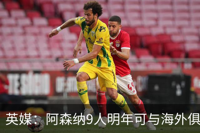 英媒：阿森纳9人明年可与海外俱乐部谈自由转会