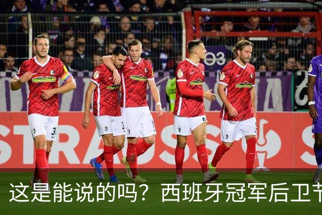 这是能说的吗？西班牙冠军后卫节目表态：裁判惯着阿根廷！